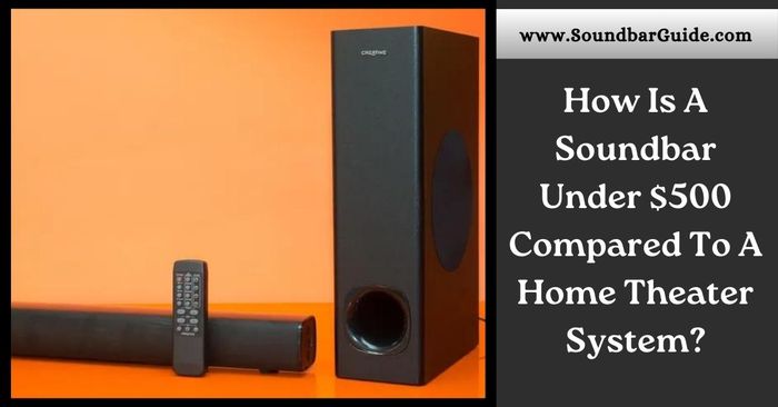 how is a soundbar under $500 compared to a home theater system