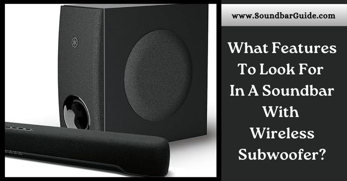 what features to look for in a soundbar with wireless subwoofer